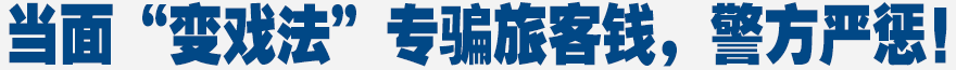 當(dāng)面“變戲法”，專騙旅客錢，警方嚴(yán)懲！