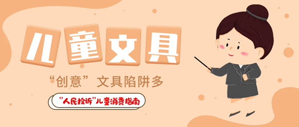  “人民投訴”平臺(tái)“六一”特別策劃·兒童用品消費(fèi)指南① 兒童食品藏危機(jī)、創(chuàng)意文具陷阱多……關(guān)注孩子身邊這些“不安全”！
