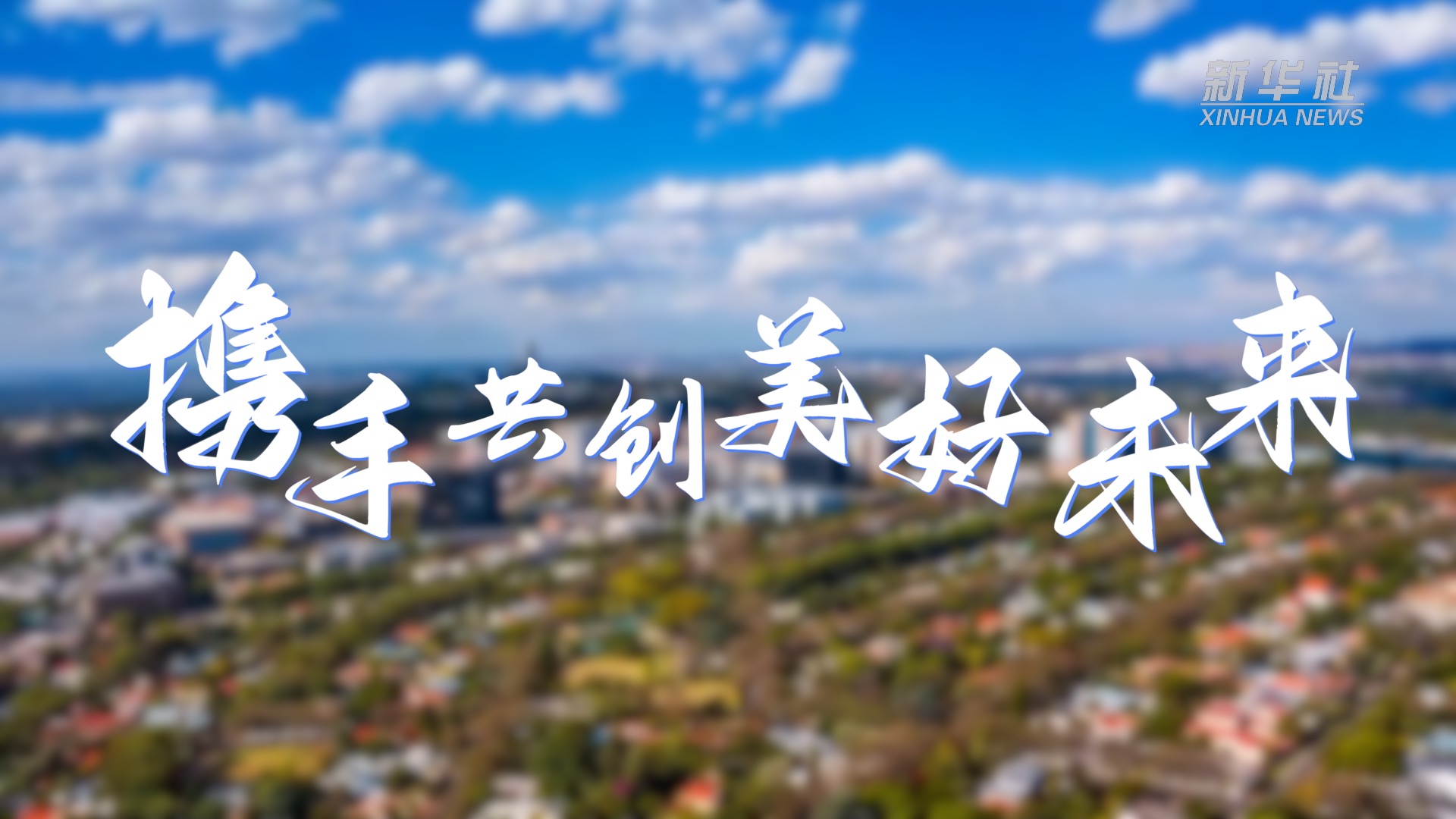 新華全媒+丨攜手共創(chuàng)美好未來