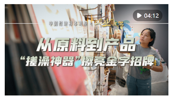 中國(guó)經(jīng)濟(jì)樣本觀察·一“業(yè)”成名｜從原料到產(chǎn)品，“搓澡神器”擦亮金字招牌