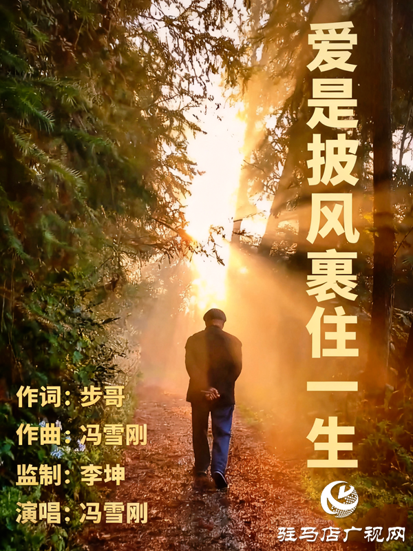 平輿縣原創(chuàng)音樂人馮雪剛作曲并演唱的原創(chuàng)歌曲《愛是披風(fēng)裹住一生》首發(fā) 用旋律勾勒父愛的沉默史詩