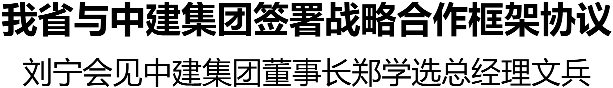 我省與中建集團(tuán)簽署戰(zhàn)略合作框架協(xié)議